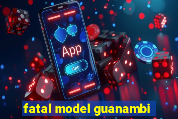 fatal model guanambi