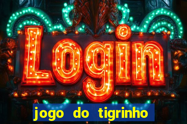 jogo do tigrinho que ganha dinheiro no cadastro