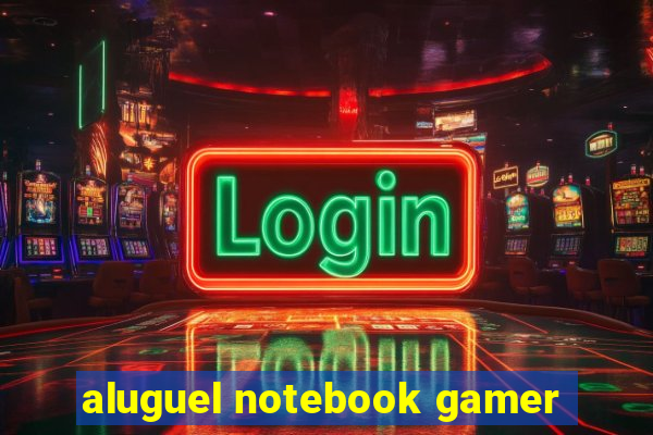 aluguel notebook gamer