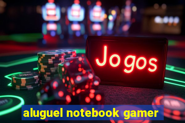aluguel notebook gamer