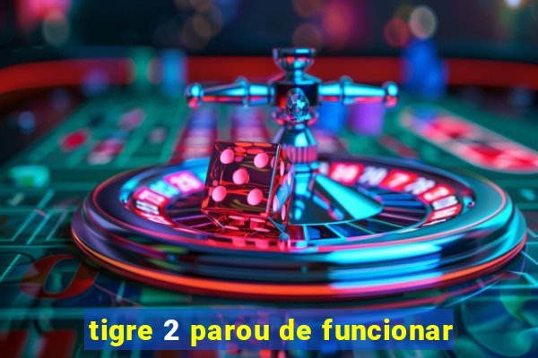 tigre 2 parou de funcionar