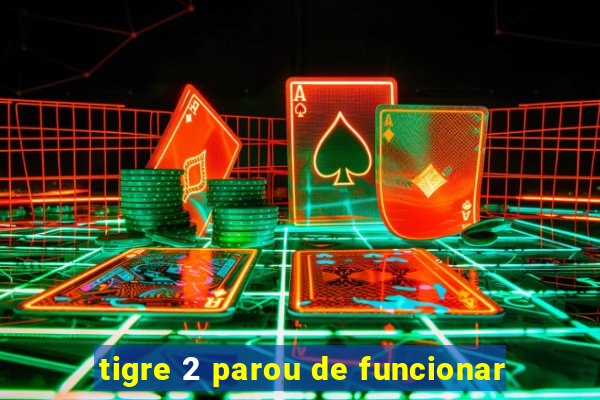 tigre 2 parou de funcionar