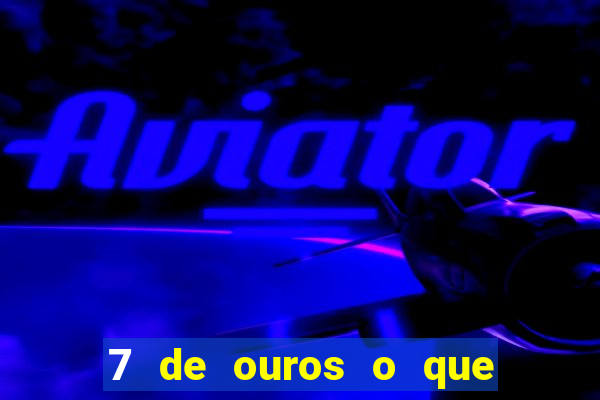 7 de ouros o que ele sente por mim