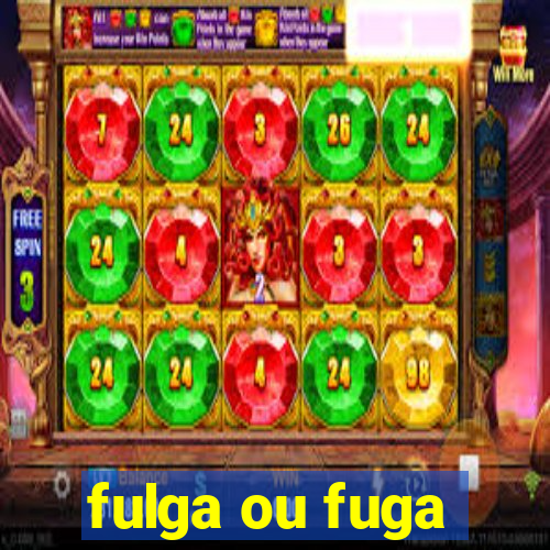 fulga ou fuga