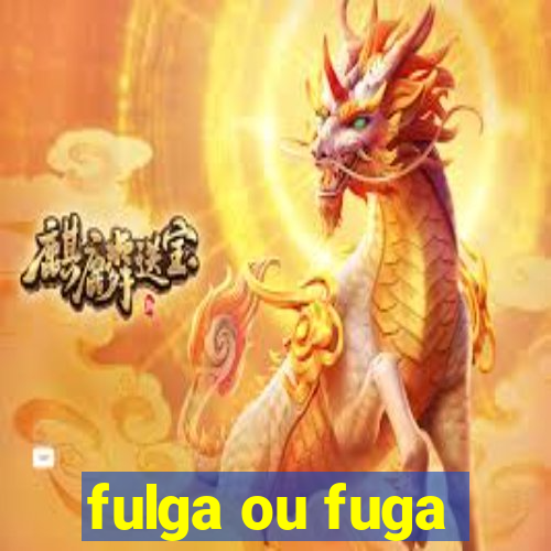 fulga ou fuga