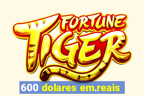 600 dolares em.reais