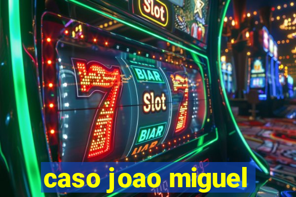 caso joao miguel