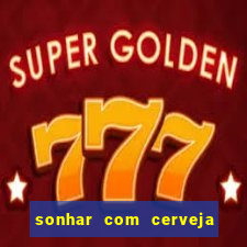 sonhar com cerveja no jogo do bicho
