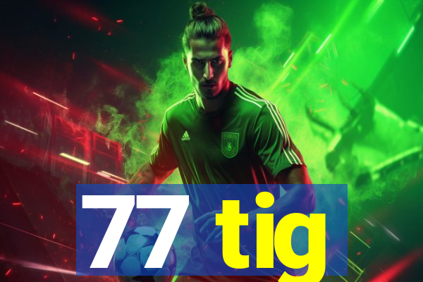 77 tig